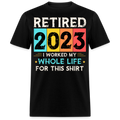 RETIRED 2023 I WORKED MY WHOLE LIFE FOR THIS UNISEX SHIRT