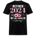 RETIRED 2024 NOT MY PROBLEM ANYMORE UNISEX SHIRT